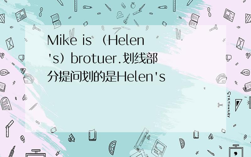 Mike is （Helen's）brotuer.划线部分提问划的是Helen's