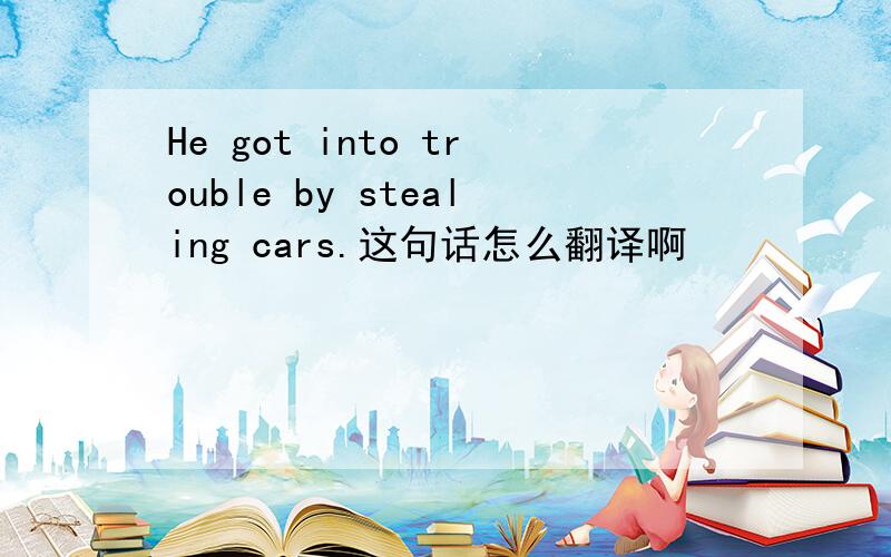 He got into trouble by stealing cars.这句话怎么翻译啊