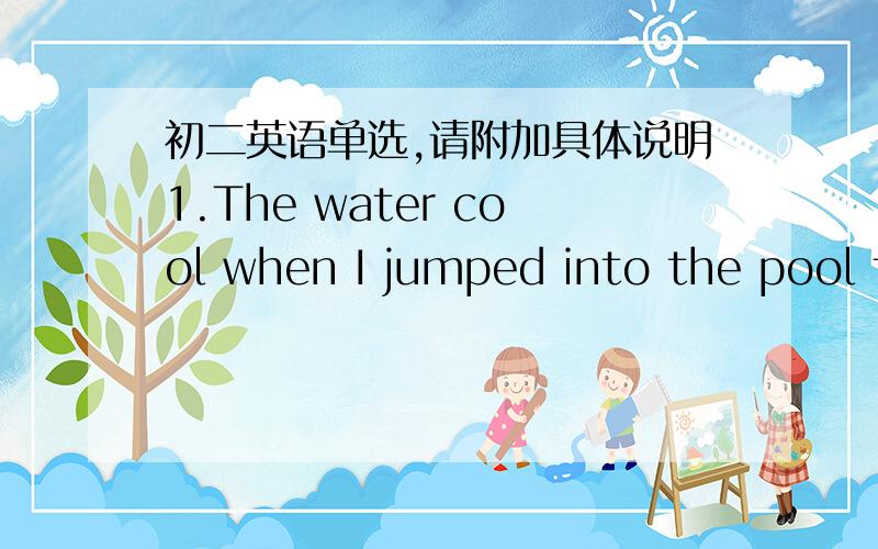 初二英语单选,请附加具体说明1.The water cool when I jumped into the pool for morning exercise.A.was felt B.is felt C.felt D.feels2.The good chance that the young man has been looking forward to at last.A.coming B.comes C.come D.having com