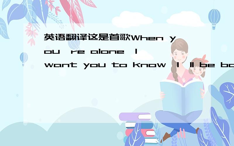 英语翻译这是首歌When you're alone,I want you to know,I'll be back some day,When you're alone,I want you to know,I'll be back some day,It's time for me to have to go,Away for so long,To make our own paradise,But dreams don't come easy you've g