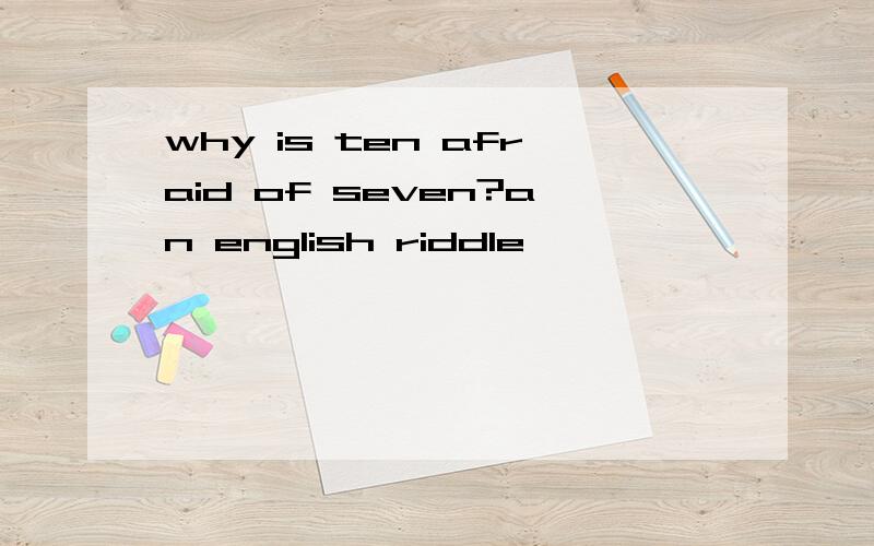 why is ten afraid of seven?an english riddle