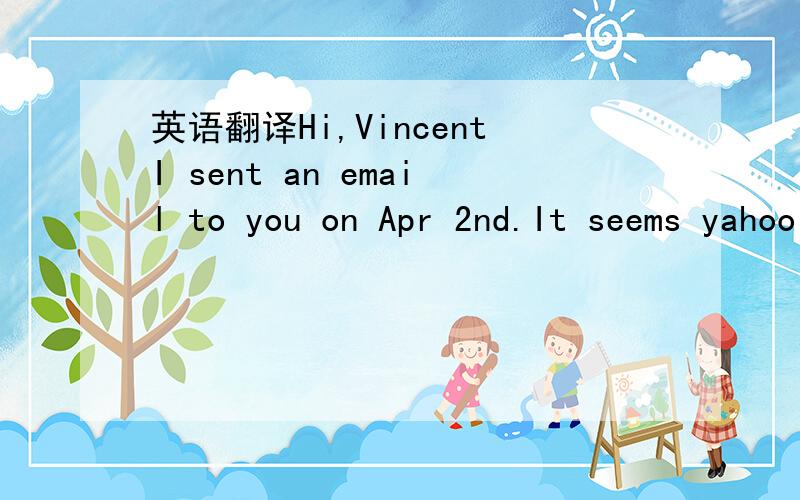 英语翻译Hi,VincentI sent an email to you on Apr 2nd.It seems yahoo has trouble with emails.I put it in the attachment.Have a good day!Susan