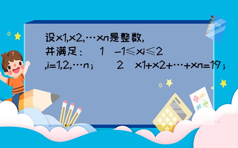 设x1,x2,…xn是整数,并满足：（1）-1≤xi≤2,i=1,2,…n； （2）x1+x2+…+xn=19； （3）x12+x22+…设x1,x2,…xn是整数,并满足：（1）-1≤xi≤2,i=1,2,…n；（2）x1+x2+…+xn=19；（3）x12+x22+…+xn2=99．求x13+x23+…+x