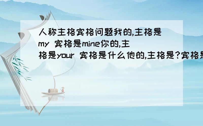 人称主格宾格问题我的,主格是my 宾格是mine你的,主格是your 宾格是什么他的,主格是?宾格是?她的,主格是?宾格是?动物他的,主格是?宾格是?