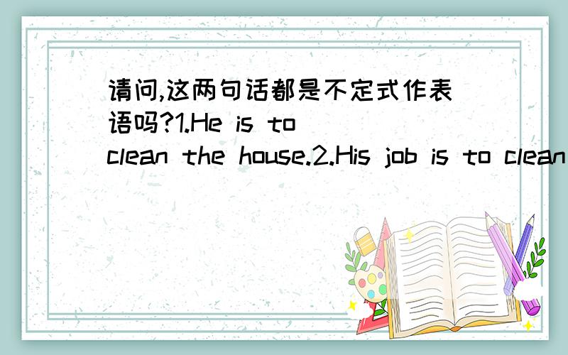 请问,这两句话都是不定式作表语吗?1.He is to clean the house.2.His job is to clean the house.