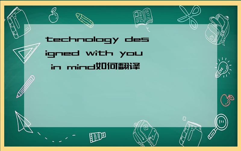 technology designed with you in mind如何翻译