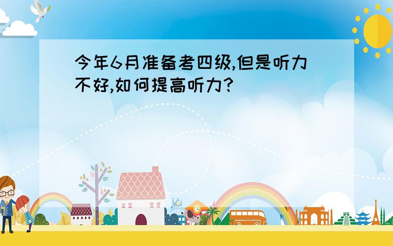 今年6月准备考四级,但是听力不好,如何提高听力?