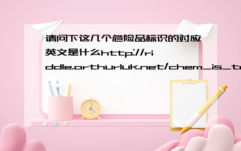 请问下这几个危险品标识的对应英文是什么http://riddle.arthurluk.net/chem_is_try/muffin.html