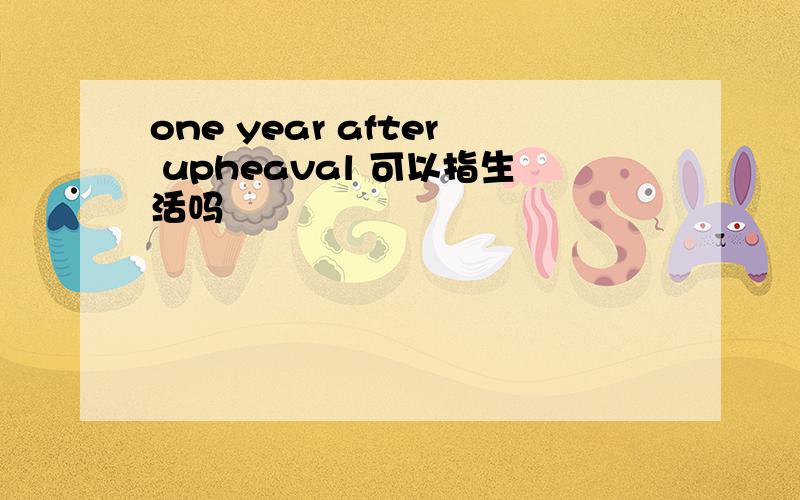 one year after upheaval 可以指生活吗