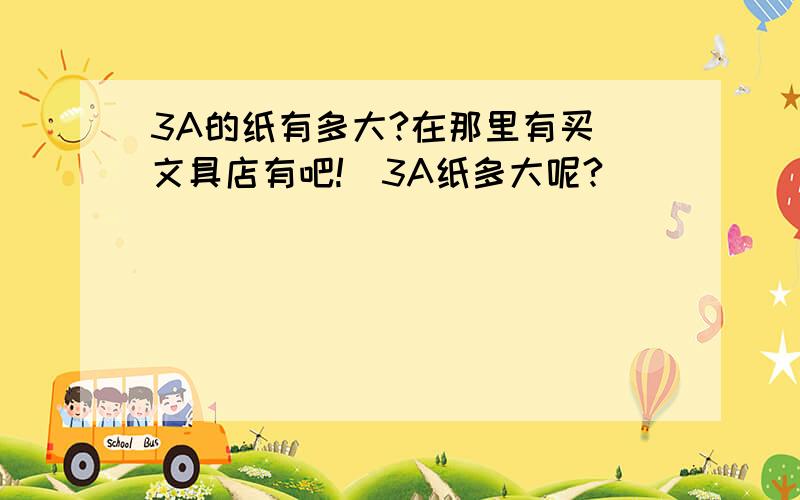 3A的纸有多大?在那里有买（文具店有吧!）3A纸多大呢?