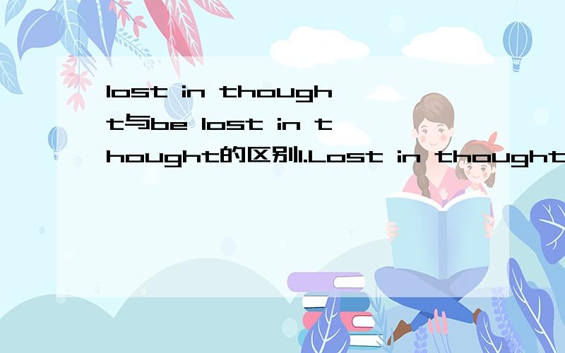 lost in thought与be lost in thought的区别1.Lost in thought,he forgot his meals.Q:Why not use 