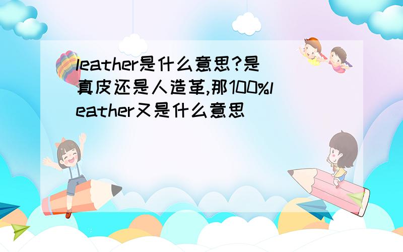 leather是什么意思?是真皮还是人造革,那100%leather又是什么意思