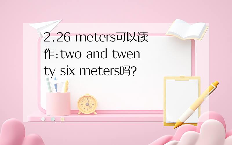 2.26 meters可以读作:two and twenty six meters吗?