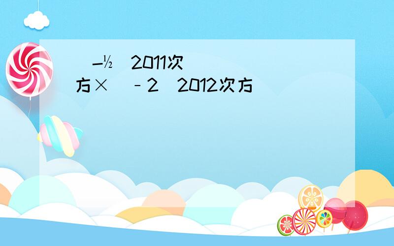 （-½）2011次方×（﹣2）2012次方