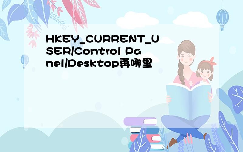 HKEY_CURRENT_USER/Control Panel/Desktop再哪里