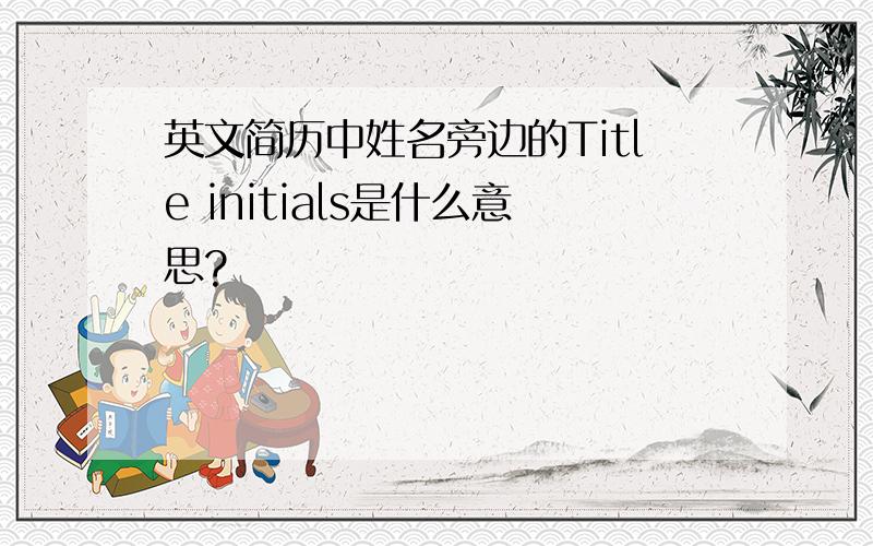 英文简历中姓名旁边的Title initials是什么意思?