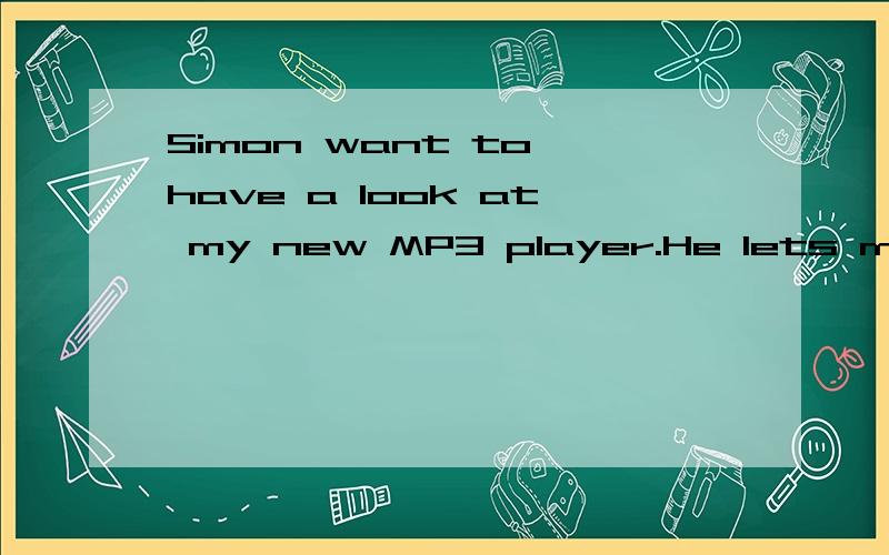 Simon want to have a look at my new MP3 player.He lets me bring ()to().