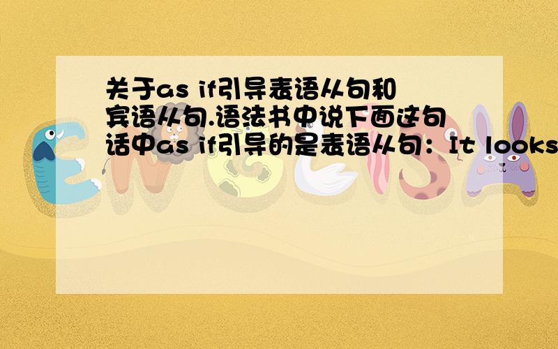 关于as if引导表语从句和宾语从句.语法书中说下面这句话中as if引导的是表语从句：It looks as if it is going to rain.那么为什么有的语法书中说下面的句子中as if 引导的是壮语从句：She looks as if sh