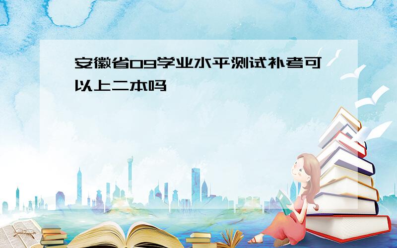 安徽省09学业水平测试补考可以上二本吗