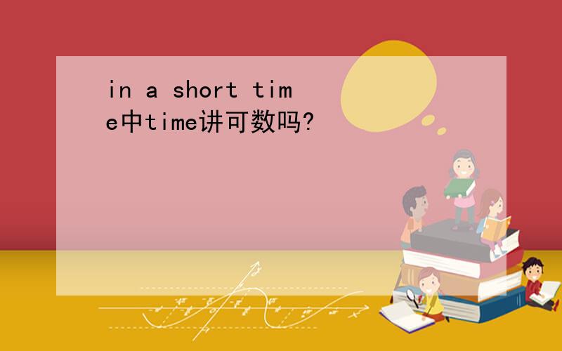 in a short time中time讲可数吗?