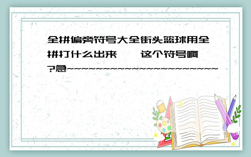 全拼偏旁符号大全街头篮球用全拼打什么出来 」 这个符号啊?急~~~~~~~~~~~~~~~~~~~~~