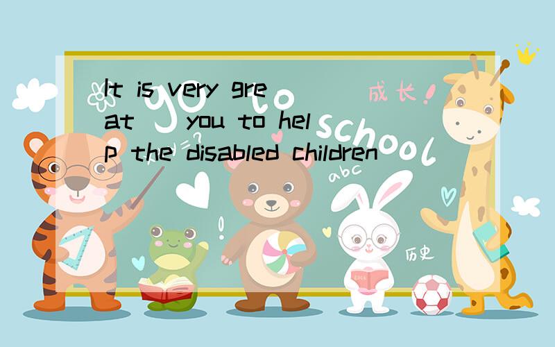 It is very great（）you to help the disabled children