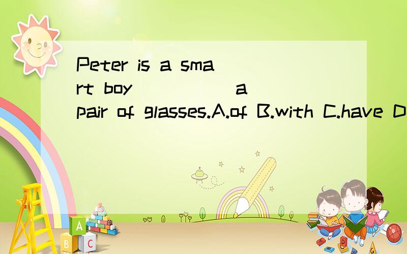 Peter is a smart boy _____a pair of glasses.A.of B.with C.have D.wears