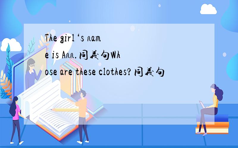 The girl‘s name is Ann.同义句Whose are these clothes?同义句