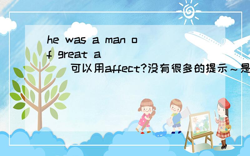 he was a man of great a_______可以用affect?没有很多的提示～是高一必修2的配套练习中的