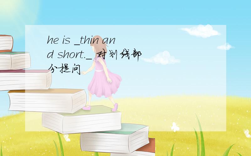 he is _thin and short._ 对划线部分提问