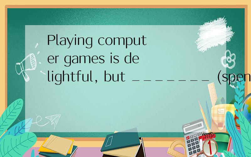 Playing computer games is delightful, but _______ (spend) too much time on it may do harm.用动词的适当形式填空