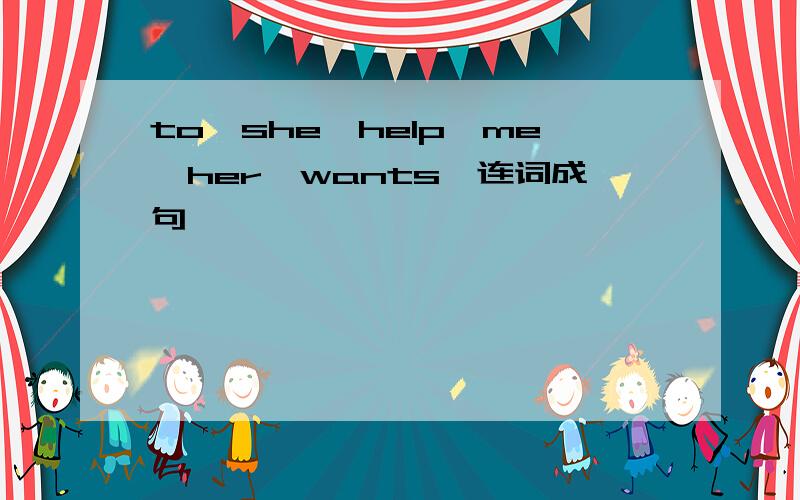 to,she,help,me,her,wants,连词成句