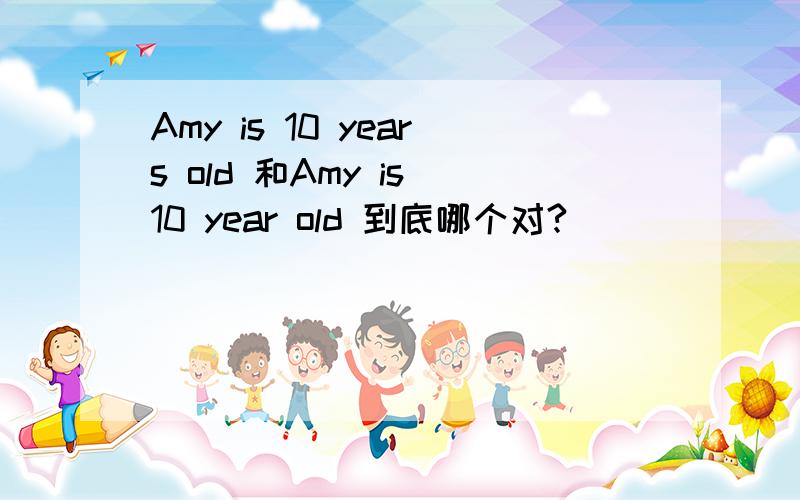 Amy is 10 years old 和Amy is 10 year old 到底哪个对?