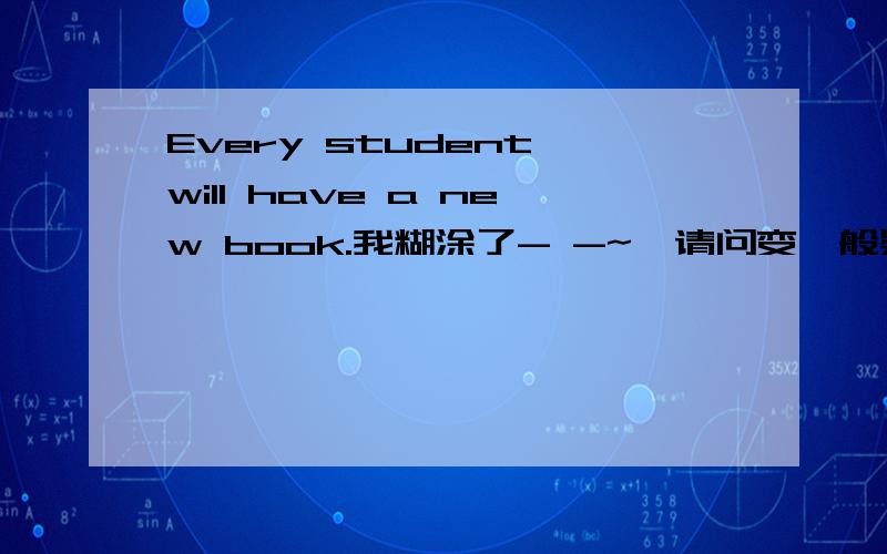 Every student will have a new book.我糊涂了- -~  请问变一般疑问句后,肯定回答怎么回答?every student 不是作为单数么...为什么你用they....  艿求你们嘞~~~艿实在是郁闷啊、、、、、、谁告诉艿艿就给你