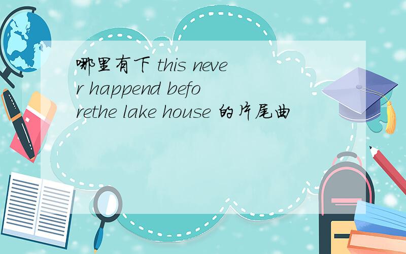 哪里有下 this never happend beforethe lake house 的片尾曲