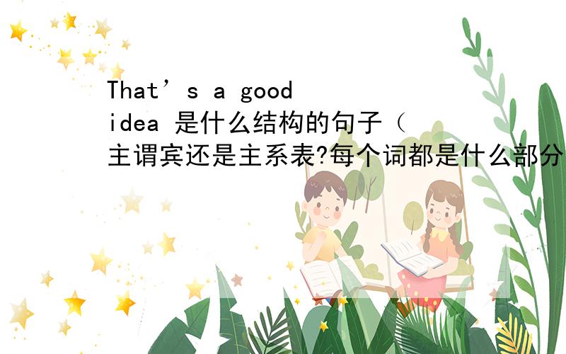 That’s a good idea 是什么结构的句子（主谓宾还是主系表?每个词都是什么部分?句子划分）