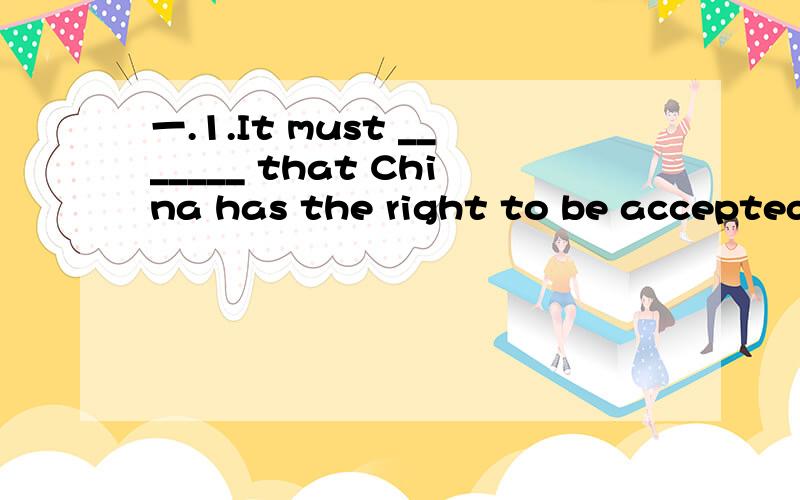 一.1.It must _______ that China has the right to be accepted as a member country of一.1.It must _______ that China has the right to be accepted as a member country of WTO.A.point out B.have poined out C.be pointed out D.be pointing out2.Don't be af