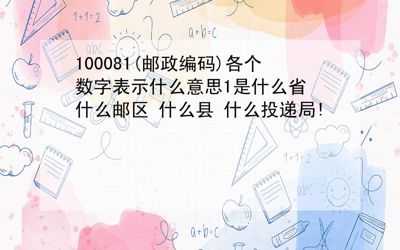 100081(邮政编码)各个数字表示什么意思1是什么省 什么邮区 什么县 什么投递局!