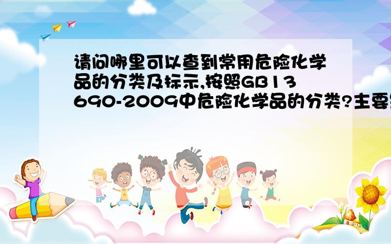 请问哪里可以查到常用危险化学品的分类及标示,按照GB13690-2009中危险化学品的分类?主要是针对电厂危险化学品的具体分类以及危险性标示.