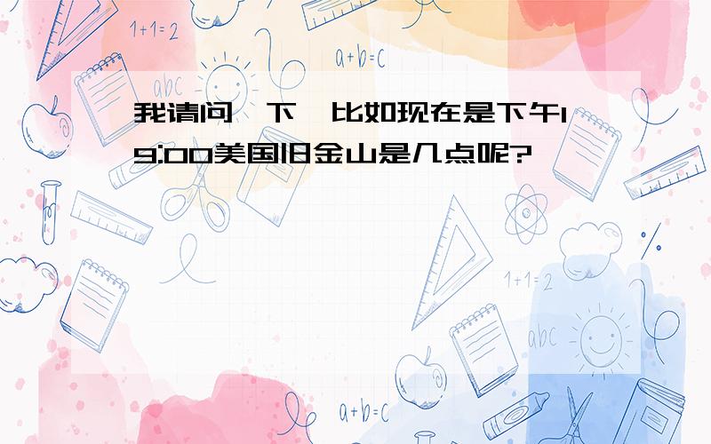 我请问一下,比如现在是下午19:00美国旧金山是几点呢?