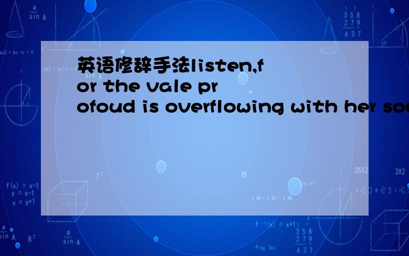 英语修辞手法listen,for the vale profoud is overflowing with her sound 用的什么修辞手法呀?