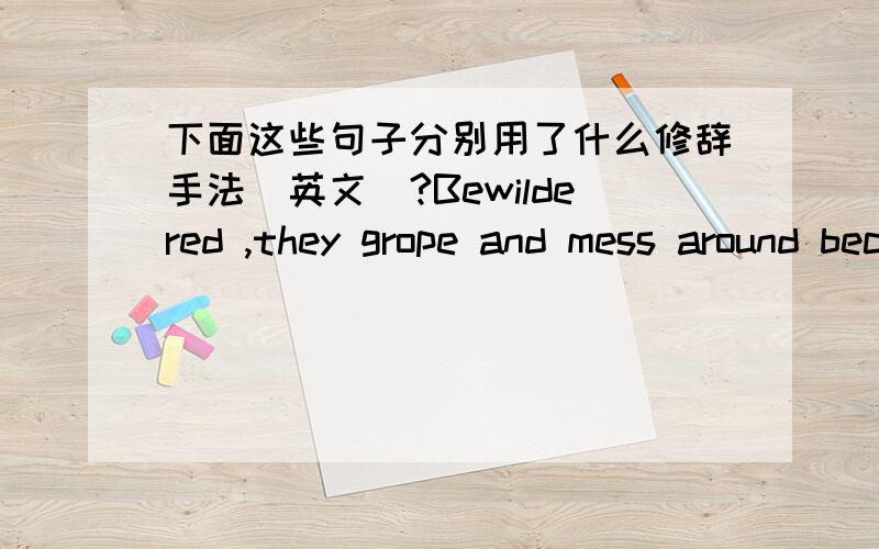 下面这些句子分别用了什么修辞手法（英文）?Bewildered ,they grope and mess around because they have fallen between two stools ,the old harsh discipline having vanished and the essential new self-discipline either not understood or t