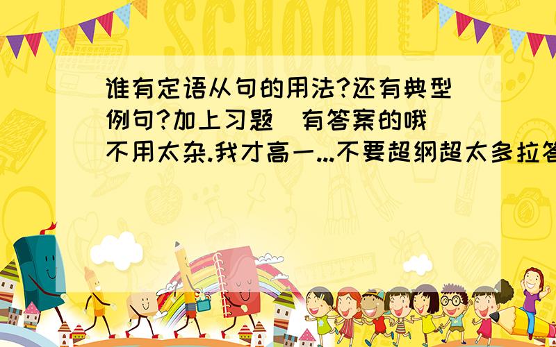 谁有定语从句的用法?还有典型例句?加上习题(有答案的哦)不用太杂.我才高一...不要超纲超太多拉答案最好有讲解