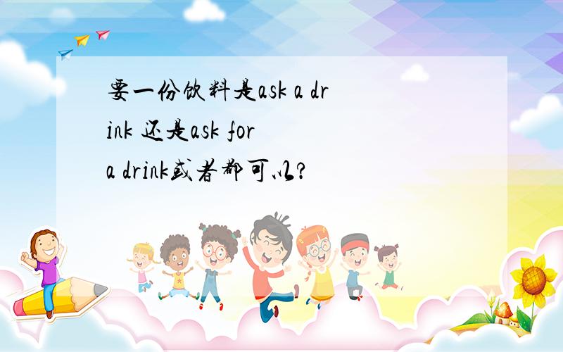 要一份饮料是ask a drink 还是ask for a drink或者都可以?