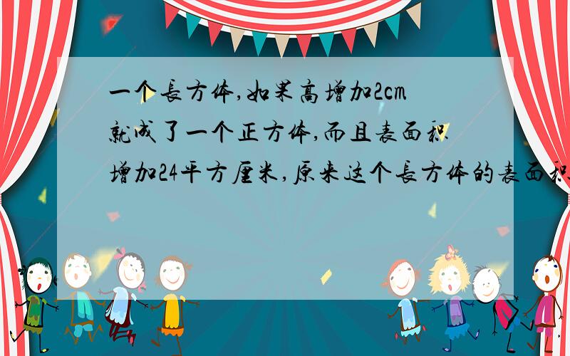 一个长方体,如果高增加2cm就成了一个正方体,而且表面积增加24平方厘米,原来这个长方体的表面积是多少