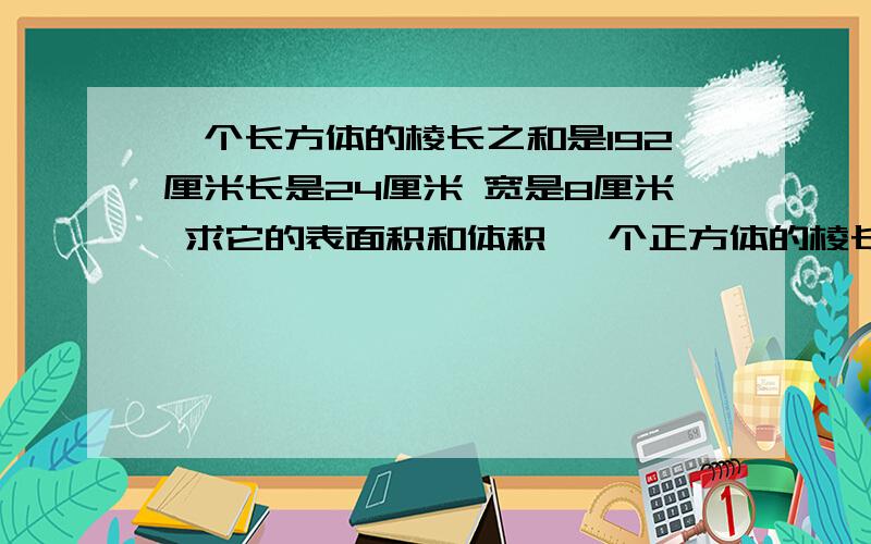 一个长方体的棱长之和是192厘米长是24厘米 宽是8厘米 求它的表面积和体积 一个正方体的棱长之和是24厘算式