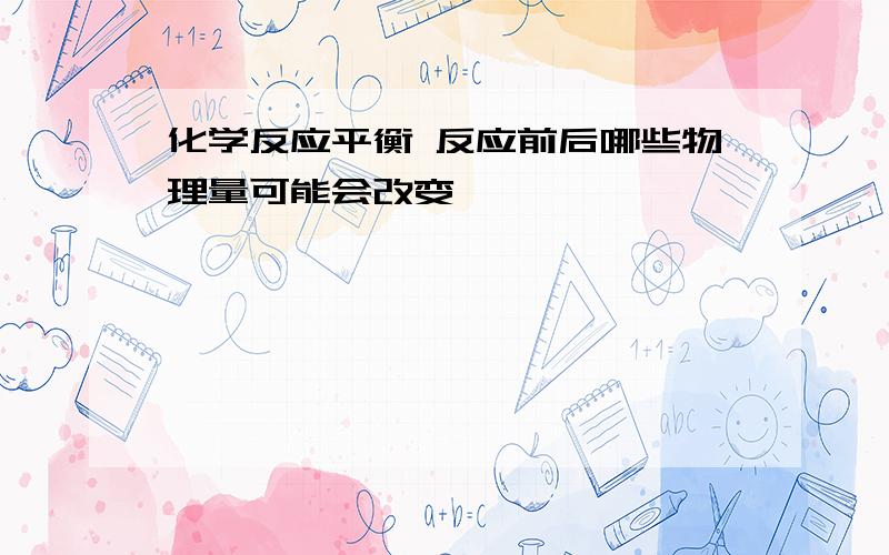 化学反应平衡 反应前后哪些物理量可能会改变