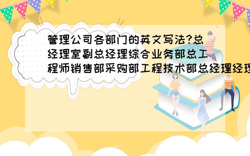 管理公司各部门的英文写法?总经理室副总经理综合业务部总工程师销售部采购部工程技术部总经理经理室工程部保安部保安休息室保洁部物业客服部我要做科室牌!