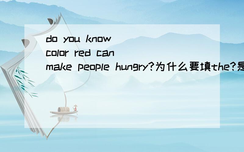 do you know( )color red can make people hungry?为什么要填the?是颜色前面必须用the吗?但为什么 I like blue.里面又不加the喃