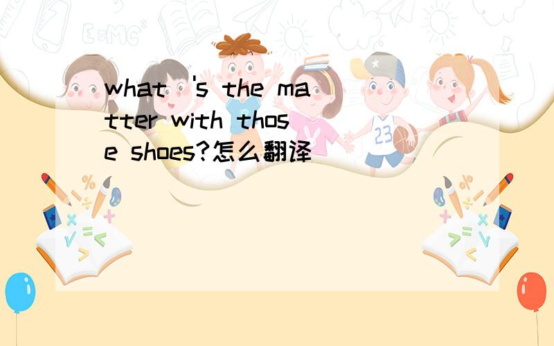 what\'s the matter with those shoes?怎么翻译